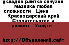 укладка рлитка санузел,мазеика любая сложности › Цена ­ 500 - Краснодарский край Строительство и ремонт » Услуги   